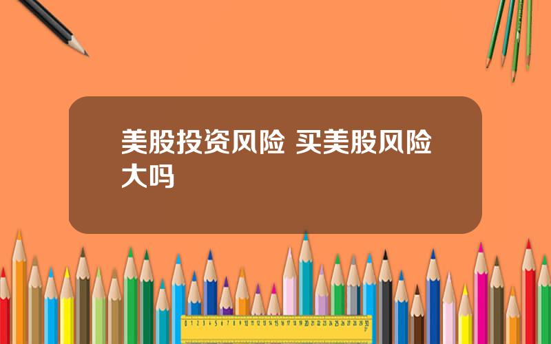 美股投资风险 买美股风险大吗